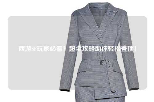 西游SF玩家必看！超全攻略助你輕松登頂！