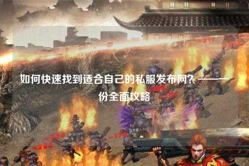 如何快速找到適合自己的私服發(fā)布網(wǎng)？——一份全面攻略