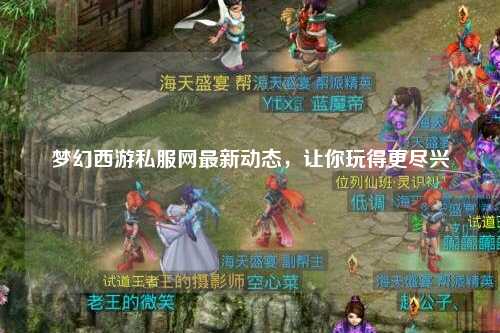 夢(mèng)幻西游私服網(wǎng)最新動(dòng)態(tài)，讓你玩得更盡興