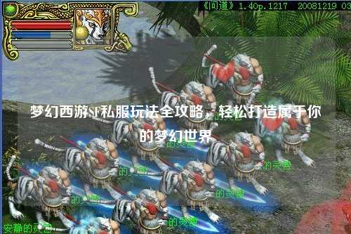 夢幻西游SF私服玩法全攻略，輕松打造屬于你的夢幻世界