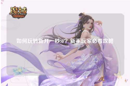 如何玩轉(zhuǎn)新開(kāi)一秒SF？新手玩家必看攻略