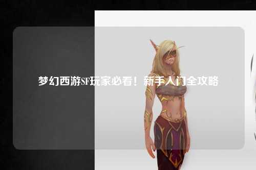 夢(mèng)幻西游SF玩家必看！新手入門全攻略