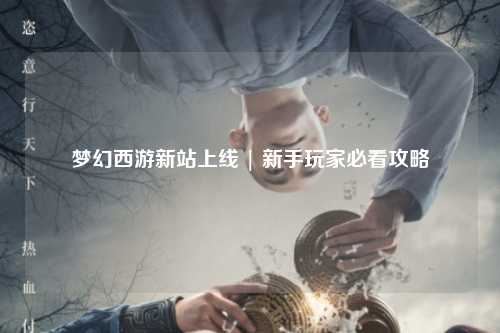 夢幻西游新站上線 | 新手玩家必看攻略