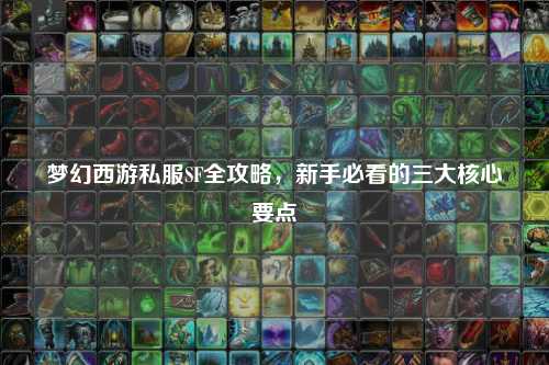 夢(mèng)幻西游私服SF全攻略，新手必看的三大核心要點(diǎn)