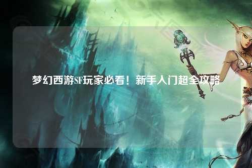 夢幻西游SF玩家必看！新手入門超全攻略