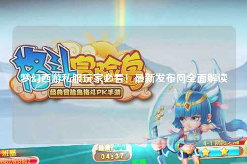 夢(mèng)幻西游私服玩家必看！最新發(fā)布網(wǎng)全面解讀