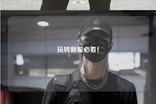 玩轉(zhuǎn)新服必看！