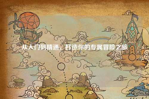 從入門到精通，打造你的專屬冒險(xiǎn)之旅