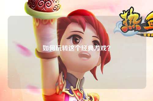 如何玩轉(zhuǎn)這個(gè)經(jīng)典游戲？