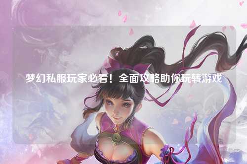 夢幻私服玩家必看！全面攻略助你玩轉(zhuǎn)游戲