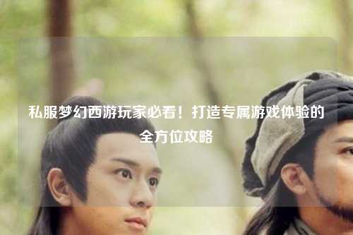 私服夢(mèng)幻西游玩家必看！打造專(zhuān)屬游戲體驗(yàn)的全方位攻略