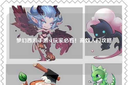 夢(mèng)幻西游手游SF玩家必看！高效入門(mén)攻略