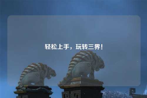 輕松上手，玩轉(zhuǎn)三界！