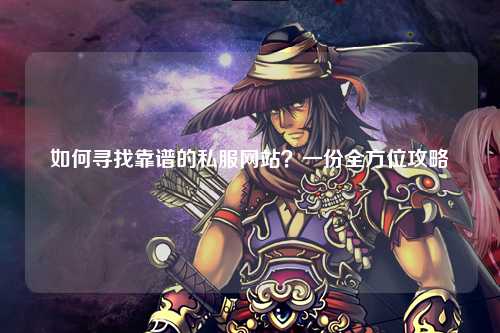 如何尋找靠譜的私服網(wǎng)站？一份全方位攻略