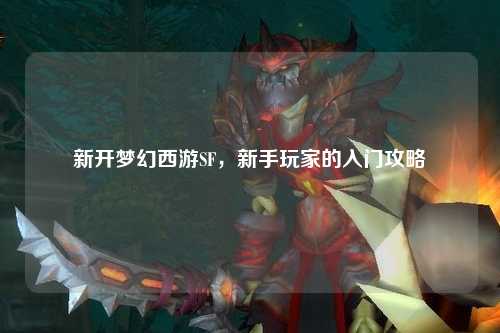 新開夢幻西游SF，新手玩家的入門攻略