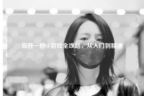新開一秒SF游戲全攻略，從入門到精通