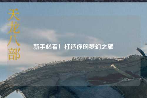 新手必看！打造你的夢(mèng)幻之旅