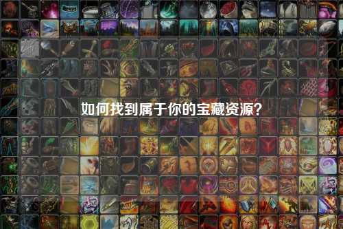 如何找到屬于你的寶藏資源？