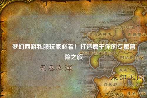 夢(mèng)幻西游私服玩家必看！打造屬于你的專屬冒險(xiǎn)之旅