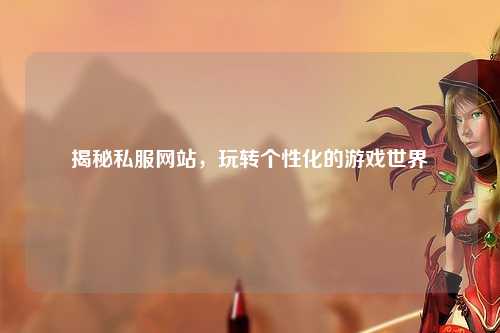 揭秘私服網(wǎng)站，玩轉(zhuǎn)個性化的游戲世界