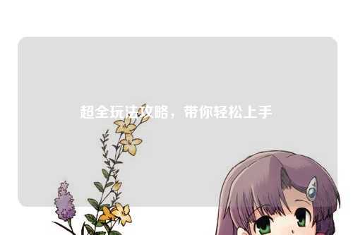 超全玩法攻略，帶你輕松上手