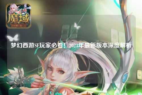 夢幻西游SF玩家必看！2023年最新版本深度解析