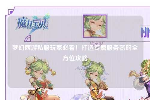 夢(mèng)幻西游私服玩家必看！打造專屬服務(wù)器的全方位攻略