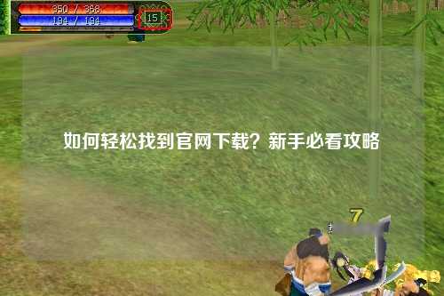 如何輕松找到官網(wǎng)下載？新手必看攻略