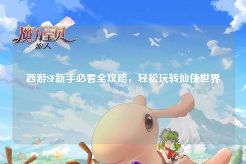 西游SF新手必看全攻略，輕松玩轉(zhuǎn)仙俠世界