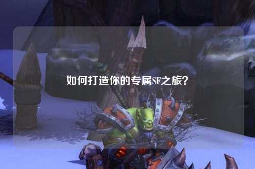 如何打造你的專(zhuān)屬SF之旅？