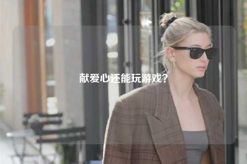 獻(xiàn)愛心還能玩游戲？