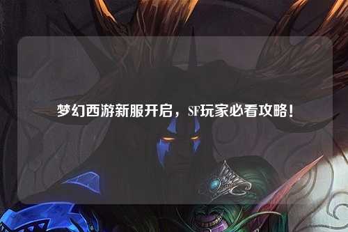夢幻西游新服開啟，SF玩家必看攻略！