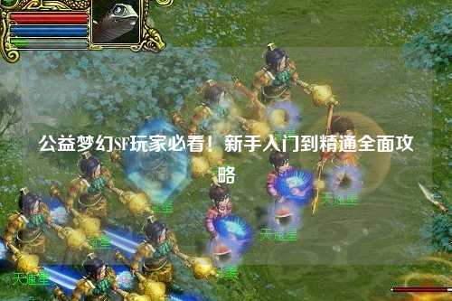 公益夢幻SF玩家必看！新手入門到精通全面攻略