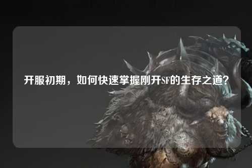 開服初期，如何快速掌握剛開SF的生存之道？