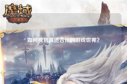 如何找到最適合你的游戲世界？