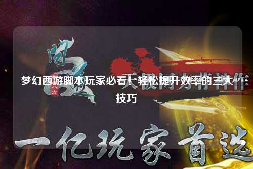 夢幻西游腳本玩家必看！輕松提升效率的三大技巧