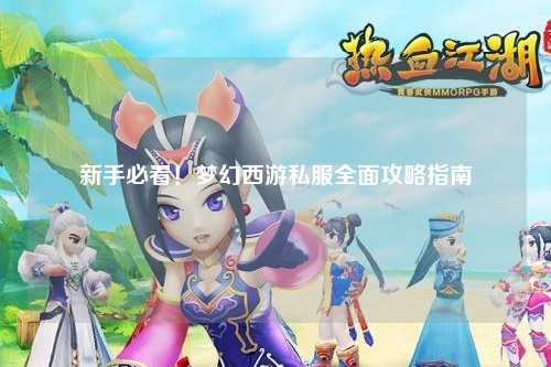 新手必看！夢(mèng)幻西游私服全面攻略指南