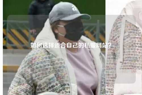 如何選擇適合自己的私服網(wǎng)站？