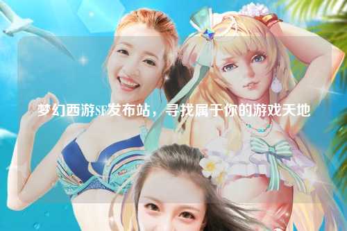 夢(mèng)幻西游SF發(fā)布站，尋找屬于你的游戲天地
