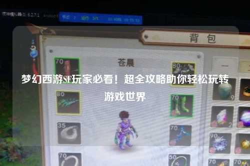夢幻西游SF玩家必看！超全攻略助你輕松玩轉(zhuǎn)游戲世界