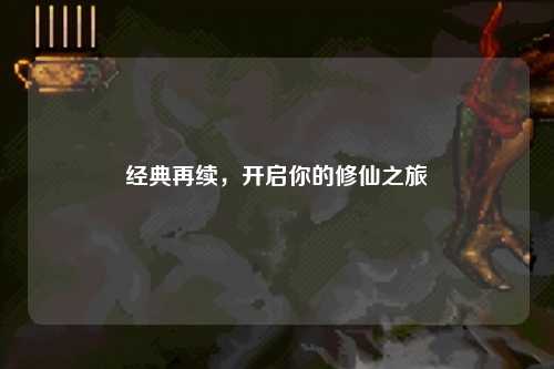 經(jīng)典再續(xù)，開啟你的修仙之旅