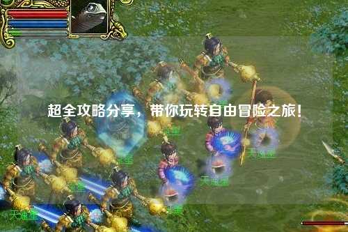 超全攻略分享，帶你玩轉(zhuǎn)自由冒險之旅！