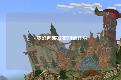 sf夢(mèng)幻西游發(fā)布網(wǎng)新開服
