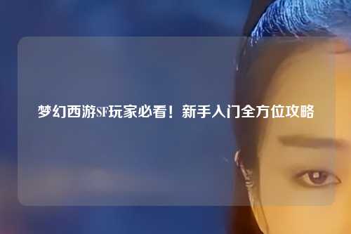 夢(mèng)幻西游SF玩家必看！新手入門(mén)全方位攻略
