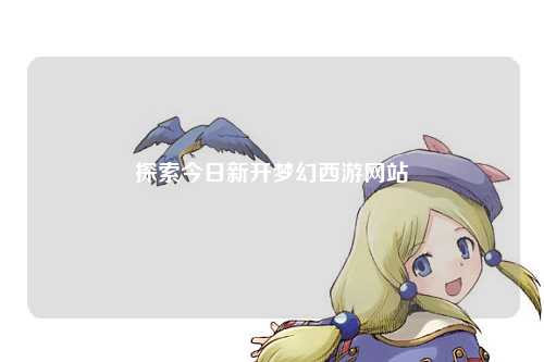 探索今日新開夢幻西游網站