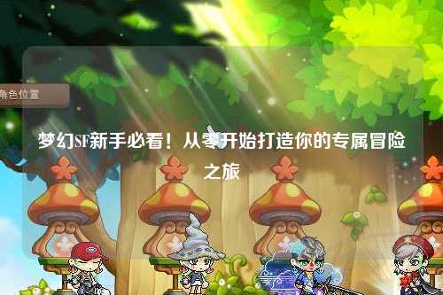 夢幻SF新手必看！從零開始打造你的專屬冒險(xiǎn)之旅