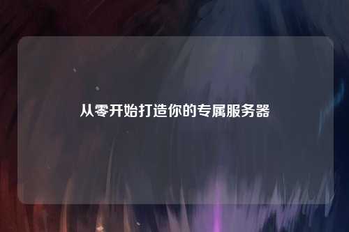 從零開(kāi)始打造你的專屬服務(wù)器