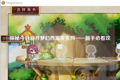 探秘今日新開夢幻西游發(fā)布網——新手必看攻略