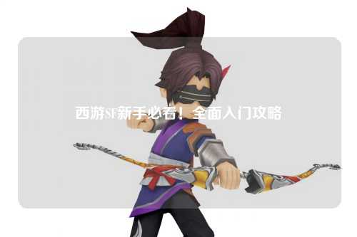 西游SF新手必看！全面入門攻略