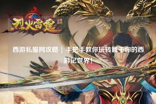 西游私服網攻略 | 手把手教你玩轉屬于你的西游記世界！